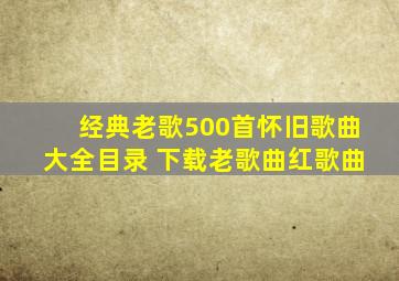 经典老歌500首怀旧歌曲大全目录 下载老歌曲红歌曲